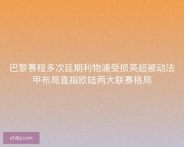 巴黎赛程多次延期利物浦受损英超被动法甲布局直指欧陆两大联赛格局